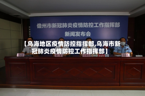 【乌海地区疫情防控指挥部,乌海市新冠肺炎疫情防控工作指挥部】