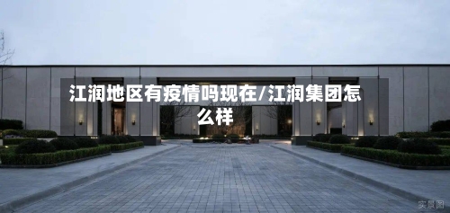 江润地区有疫情吗现在/江润集团怎么样