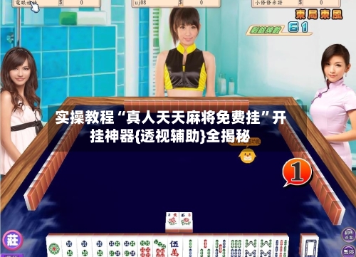 实操教程“真人天天麻将免费挂”开挂神器{透视辅助}全揭秘-第3张图片