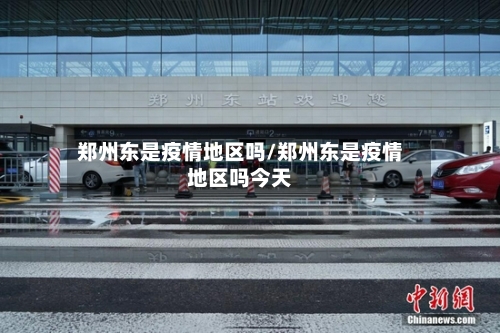 郑州东是疫情地区吗/郑州东是疫情地区吗今天