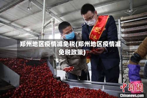 郑州地区疫情减免税(郑州地区疫情减免税政策)-第3张图片