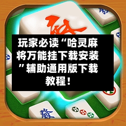玩家必读“哈灵麻将万能挂下载安装”辅助通用版下载教程！