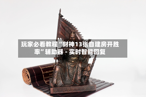 玩家必看教程“财神13张自建房开胜率”辅助器 - 实时智能回复-第3张图片