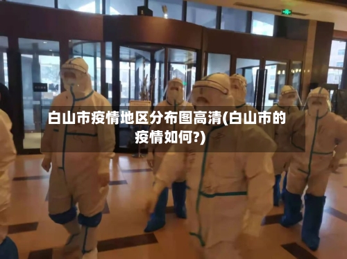 白山市疫情地区分布图高清(白山市的疫情如何?)
