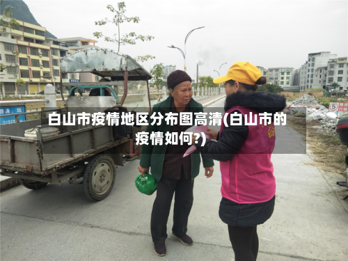 白山市疫情地区分布图高清(白山市的疫情如何?)-第2张图片