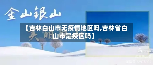 【吉林白山市无疫情地区吗,吉林省白山市是疫区吗】