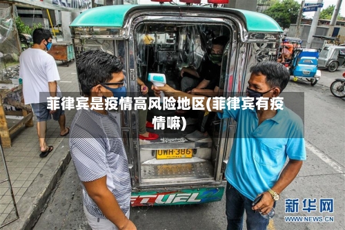 菲律宾是疫情高风险地区(菲律宾有疫情嘛)-第2张图片