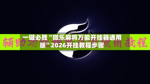 一键必胜“微乐麻将万能开挂器通用版”2026开挂教程步骤-第3张图片