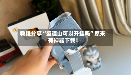 教程分享“蜀道山可以开挂吗”原来有神器下载！