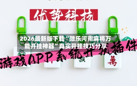 2026最新版下载“微乐河南麻将万能开挂神器	”真实开挂技巧分享-第2张图片