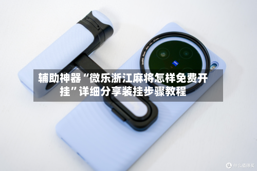 辅助神器“微乐浙江麻将怎样免费开挂”详细分享装挂步骤教程-第2张图片