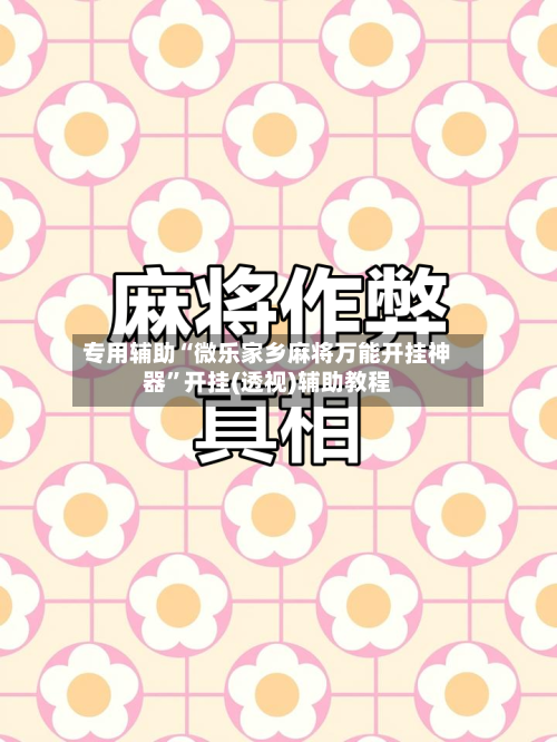 专用辅助“微乐家乡麻将万能开挂神器”开挂(透视)辅助教程-第2张图片