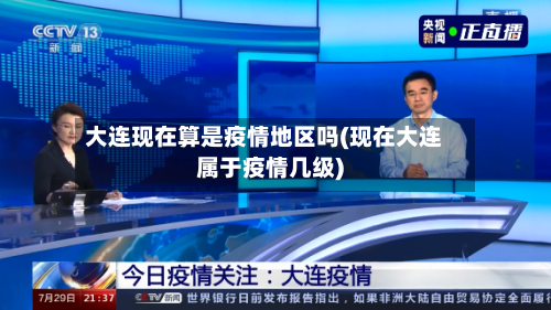 大连现在算是疫情地区吗(现在大连属于疫情几级)