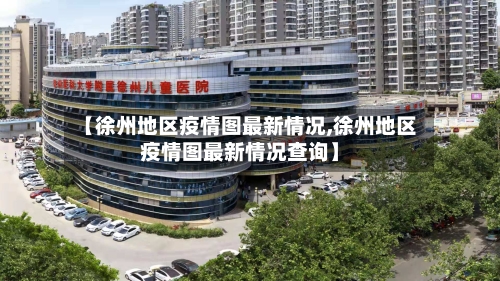 【徐州地区疫情图最新情况,徐州地区疫情图最新情况查询】