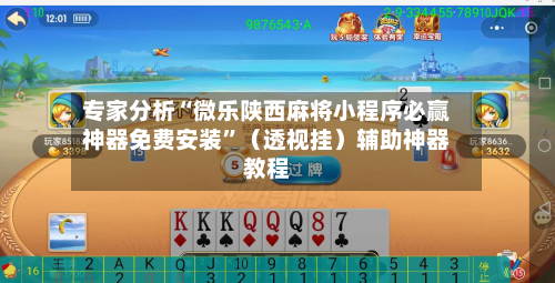 专家分析“微乐陕西麻将小程序必赢神器免费安装”（透视挂）辅助神器教程-第3张图片