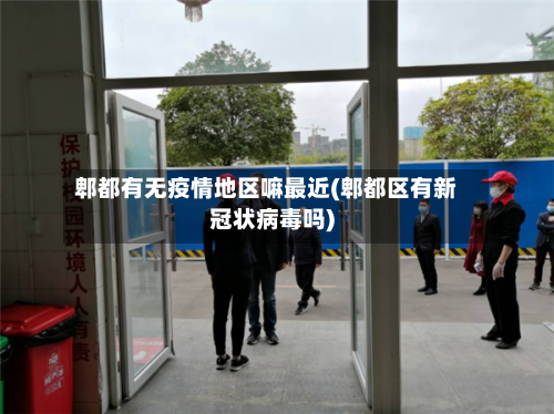 郫都有无疫情地区嘛最近(郫都区有新冠状病毒吗)-第3张图片