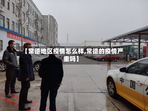 【常德地区疫情怎么样,常德的疫情严重吗】-第2张图片