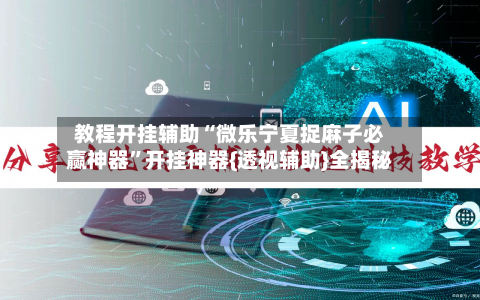教程开挂辅助“微乐宁夏捉麻子必赢神器	”开挂神器{透视辅助}全揭秘-第2张图片