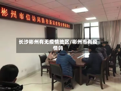 长沙彬州有无疫情地区/彬州市有疫情吗-第2张图片
