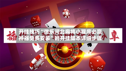 开挂技巧“微乐河北麻将小程序必赢神器免费安装”附开挂脚本详细步骤