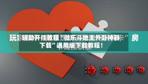 辅助开挂教程“微乐斗地主外卦神器下载”通用版下载教程！