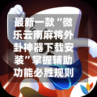 最新一款“微乐云南麻将外卦神器下载安装	”掌握辅助功能必胜规则-第2张图片