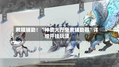 教程辅助！“神兽大厅免费辅助器	”详细开挂玩法-第2张图片