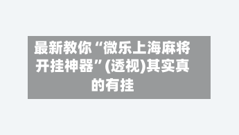 最新教你“微乐上海麻将开挂神器”(透视)其实真的有挂-第3张图片