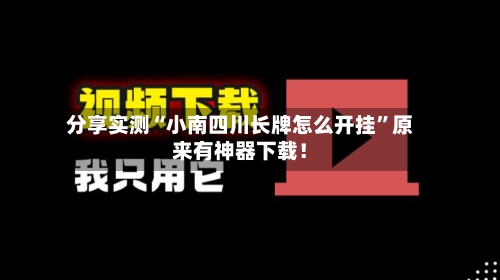 分享实测“小南四川长牌怎么开挂”原来有神器下载！-第2张图片