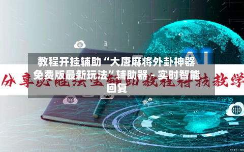 教程开挂辅助“大唐麻将外卦神器免费版最新玩法	”辅助器 - 实时智能回复-第2张图片