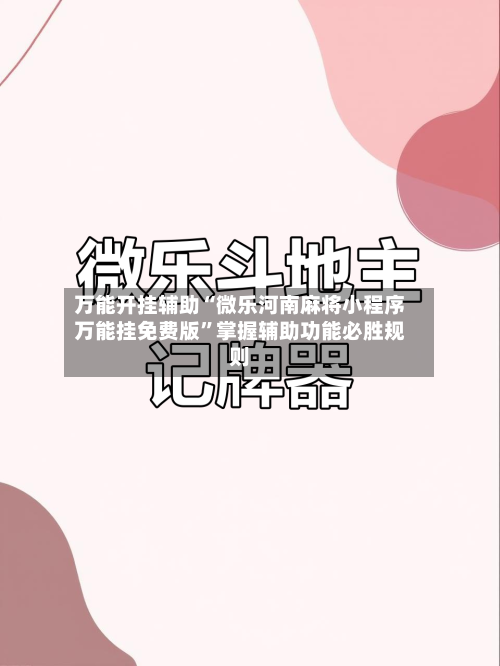 万能开挂辅助“微乐河南麻将小程序万能挂免费版	”掌握辅助功能必胜规则-第2张图片