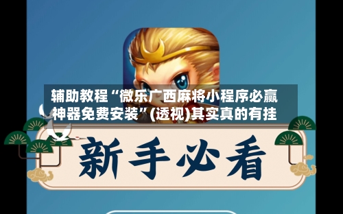 辅助教程“微乐广西麻将小程序必赢神器免费安装”(透视)其实真的有挂-第3张图片