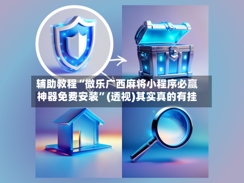 辅助教程“微乐广西麻将小程序必赢神器免费安装”(透视)其实真的有挂