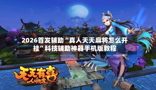 2026首发辅助“真人天天麻将怎么开挂”科技辅助神器手机版教程-第2张图片