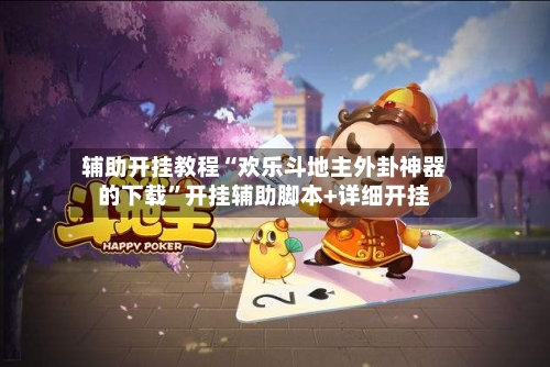 辅助开挂教程“欢乐斗地主外卦神器的下载”开挂辅助脚本+详细开挂