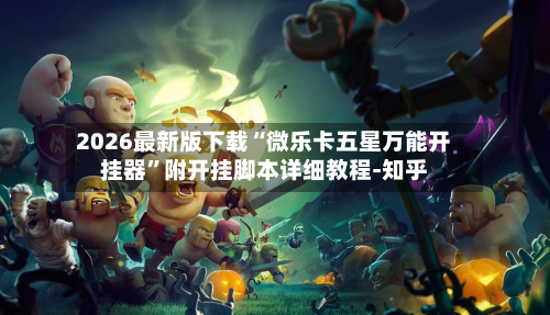 2026最新版下载“微乐卡五星万能开挂器”附开挂脚本详细教程-知乎-第2张图片