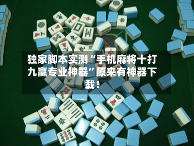 独家脚本实测“手机麻将十打九赢专业神器	”原来有神器下载！-第2张图片