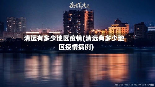 清远有多少地区疫情(清远有多少地区疫情病例)