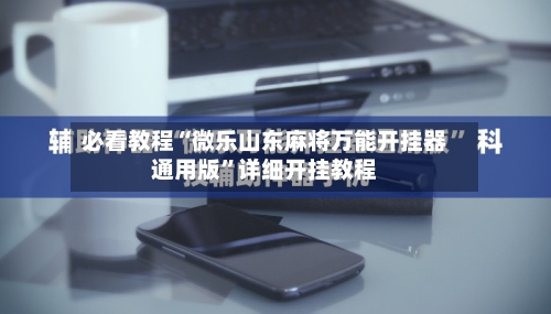 必看教程“微乐山东麻将万能开挂器通用版”详细开挂教程