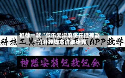 推荐一款“微乐天津麻将开挂神器”附开挂脚本详细步骤-第3张图片