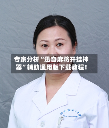 专家分析“迅奇麻将开挂神器”辅助通用版下载教程！-第3张图片