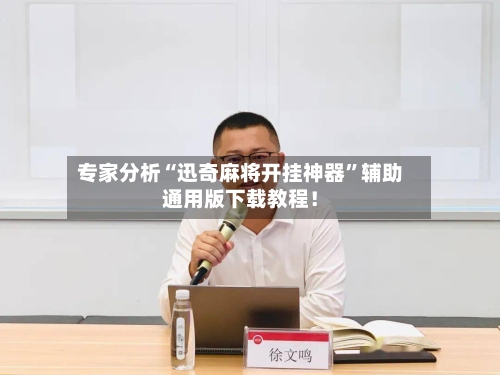 专家分析“迅奇麻将开挂神器”辅助通用版下载教程！-第2张图片