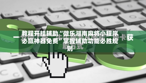 教程开挂辅助“微乐湖南麻将小程序必赢神器免费”掌握辅助功能必胜规则-第2张图片