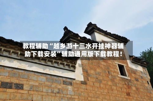 教程辅助“越乡游十三水开挂神器辅助下载安装”辅助通用版下载教程！-第2张图片