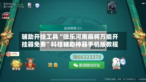 辅助开挂工具“微乐河南麻将万能开挂器免费”科技辅助神器手机版教程