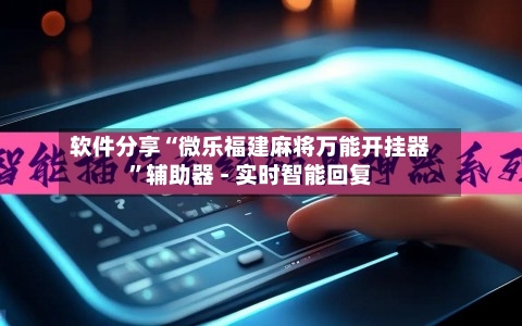 软件分享“微乐福建麻将万能开挂器”辅助器 - 实时智能回复-第3张图片