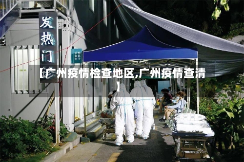 【广州疫情检查地区,广州疫情查清】-第3张图片