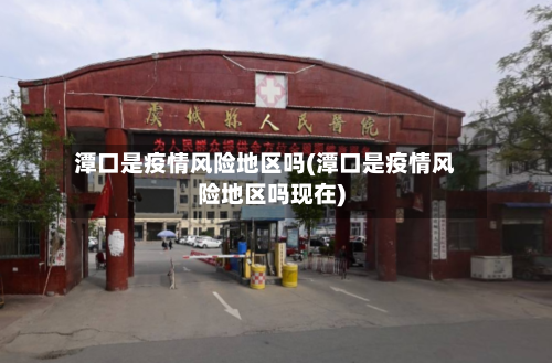 潭口是疫情风险地区吗(潭口是疫情风险地区吗现在)