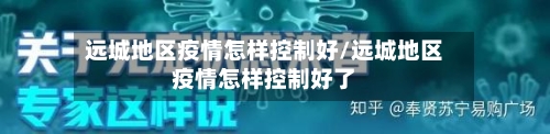 远城地区疫情怎样控制好/远城地区疫情怎样控制好了