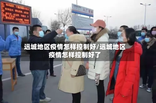 远城地区疫情怎样控制好/远城地区疫情怎样控制好了-第3张图片